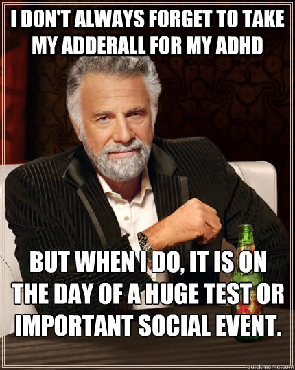 I don't always forget to take my Adderall for my ADHD But when I do, It is on the day of a huge test or important social event. - I don't always forget to take my Adderall for my ADHD But when I do, It is on the day of a huge test or important social event.  The Most Interesting Man In The World