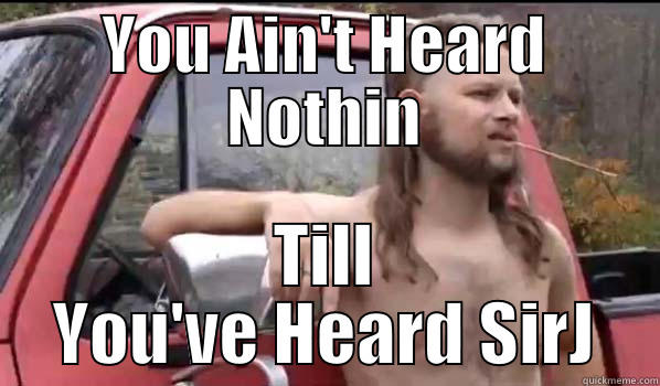 YOU AIN'T HEARD NOTHIN TILL YOU'VE HEARD SIRJ Almost Politically Correct Redneck