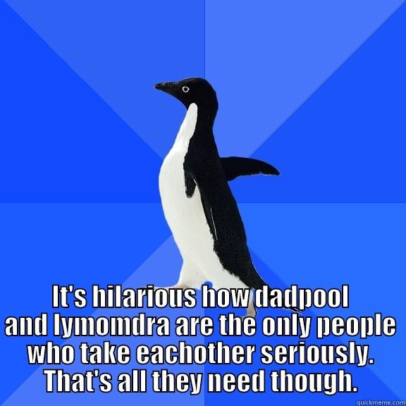  IT'S HILARIOUS HOW DADPOOL AND LYMOMDRA ARE THE ONLY PEOPLE WHO TAKE EACHOTHER SERIOUSLY. THAT'S ALL THEY NEED THOUGH. Socially Awkward Penguin