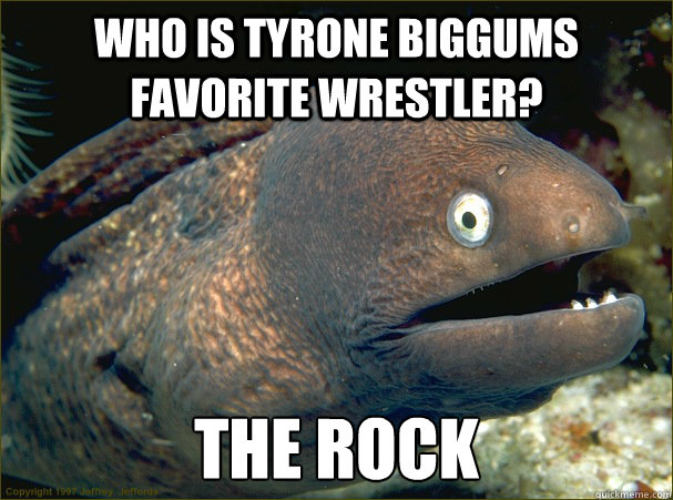 Who is Tyrone Biggums favorite wrestler? The Rock  Bad Joke Eel
