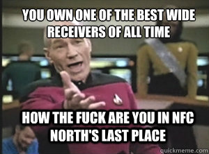 You own one of the best wide receivers of all time how the fuck are you in NFC North's last place  Annoyed Picard