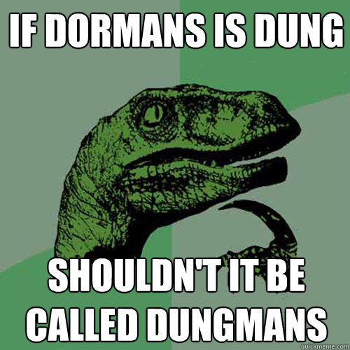 If Dormans is dung Shouldn't it be called Dungmans  Philosoraptor