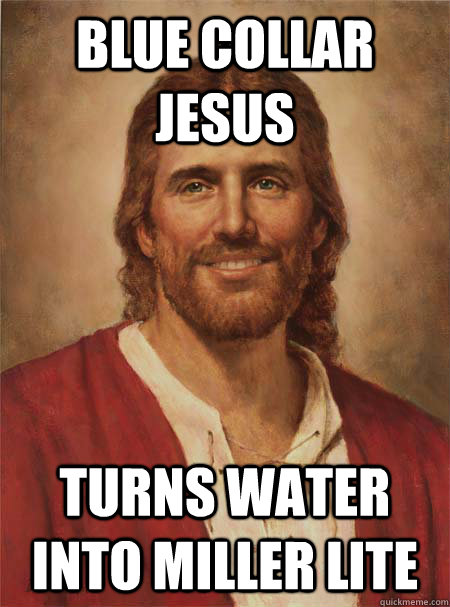 Blue Collar Jesus Turns water into Miller Lite  
