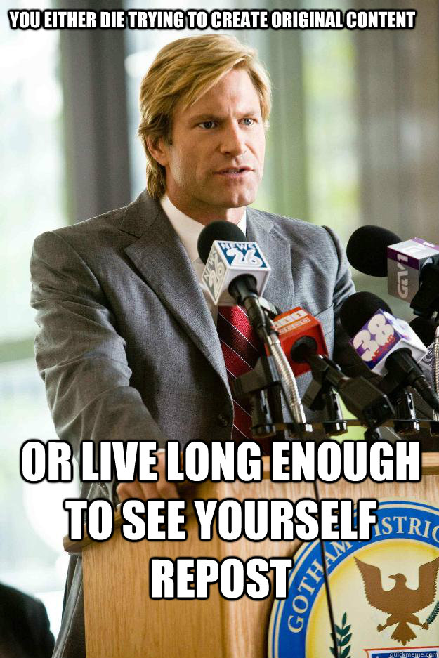 You either die trying to create original content or live long enough to see yourself repost - You either die trying to create original content or live long enough to see yourself repost  Hapless Harvey Dent