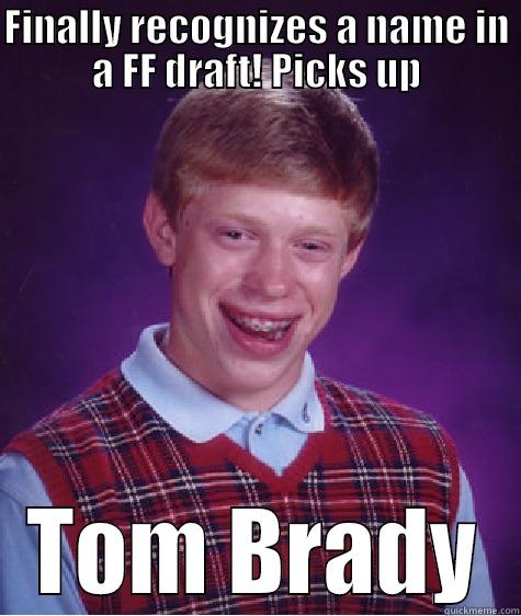 TOM BRADY  - FINALLY RECOGNIZES A NAME IN A FF DRAFT! PICKS UP TOM BRADY Bad Luck Brian