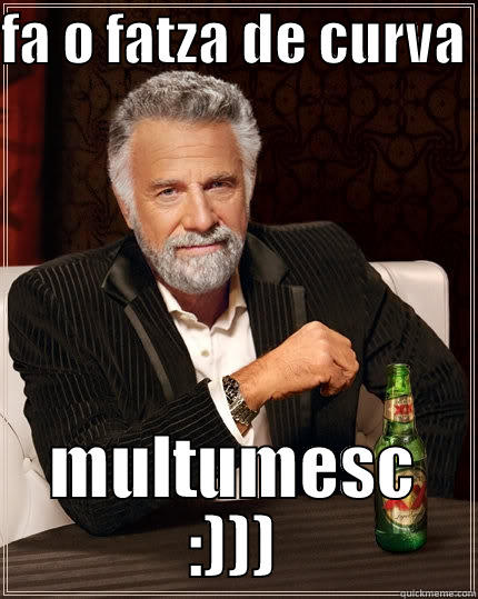 FA O FATZA DE CURVA  MULTUMESC :))) The Most Interesting Man In The World
