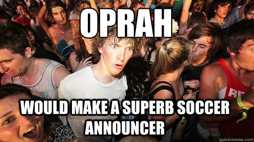 OPRAH
 would make a superb soccer announcer  Sudden Clarity Clarence