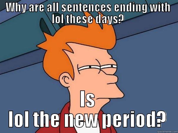 WHY ARE ALL SENTENCES ENDING WITH LOL THESE DAYS? IS LOL THE NEW PERIOD? Futurama Fry