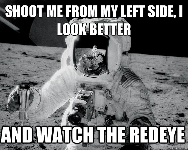 Shoot me from my left side, I look better and watch the redeye - Shoot me from my left side, I look better and watch the redeye  Moon Man