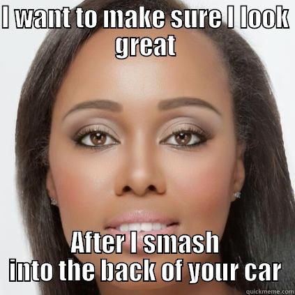 I WANT TO MAKE SURE I LOOK GREAT AFTER I SMASH INTO THE BACK OF YOUR CAR Misc