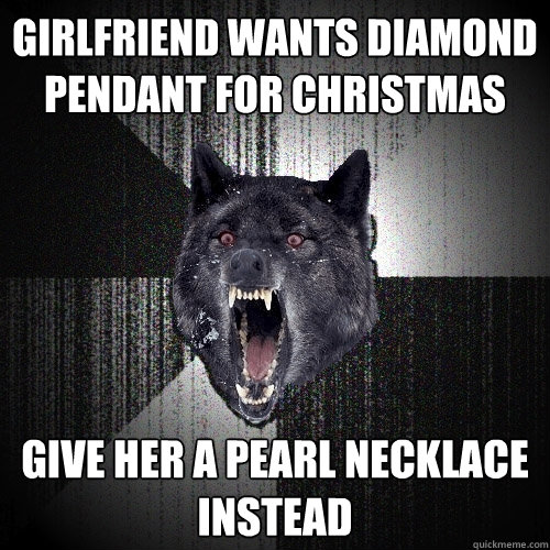 girlfriend wants diamond pendant for christmas give her a pearl necklace instead  Insanity Wolf