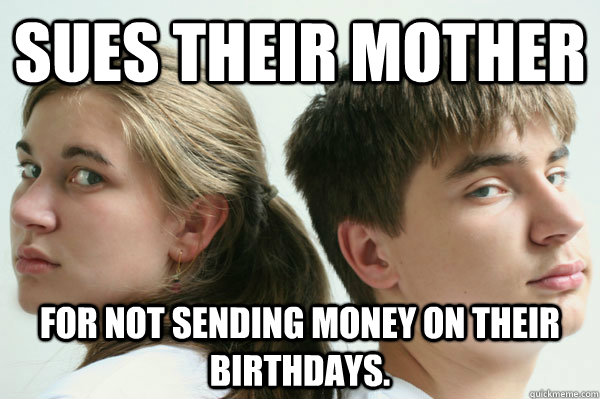 Sues their mother for not sending money on their birthdays. - Sues their mother for not sending money on their birthdays.  Misc