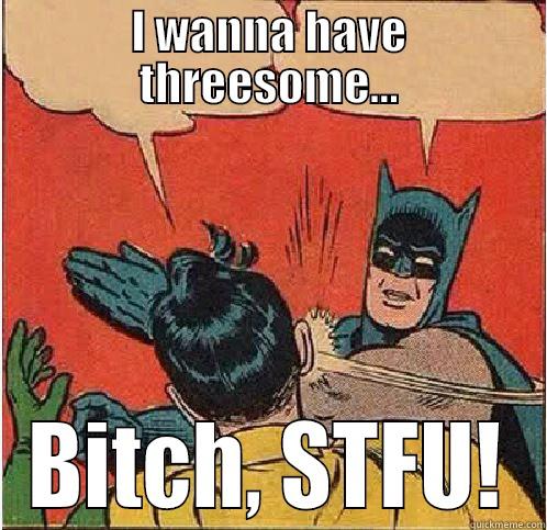 I WANNA HAVE THREESOME... BITCH, STFU! Batman Slapping Robin