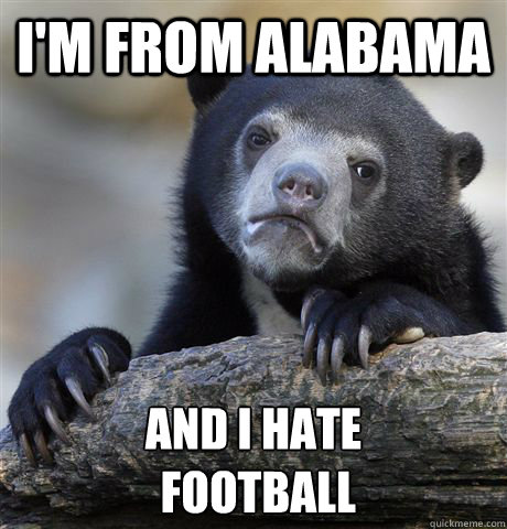 I'm from alabama and i hate
 football - I'm from alabama and i hate
 football  Confession Bear