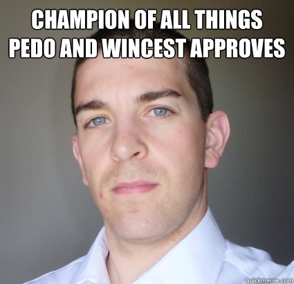 Champion of all things pedo and wincest approves   Creepy Guy