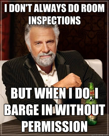 I don't always do room inspections but when I do, I barge in without permission - I don't always do room inspections but when I do, I barge in without permission  The Most Interesting Man In The World