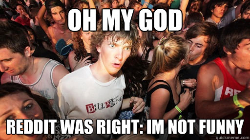 OH MY GOD reddit was right: im not funny  Sudden Clarity Clarence