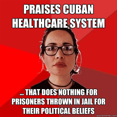 Praises cuban healthcare system ... that does nothing for prisoners thrown in jail for their political beliefs  Liberal Douche Garofalo
