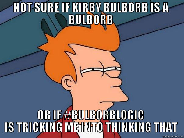 NOT SURE IF KIRBY BULBORB IS A BULBORB OR IF #BULBORBLOGIC IS TRICKING ME INTO THINKING THAT Futurama Fry