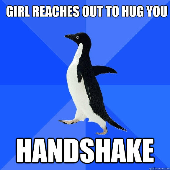 Girl reaches out to hug you handshake  Socially Awkward Penguin