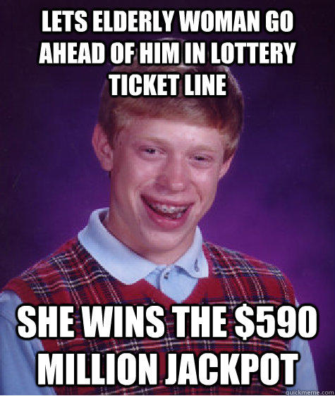 LETs ELDERLY WOMaN GO AHEAD OF HIM in lottery ticket line she wins the $590 Million jackpot - LETs ELDERLY WOMaN GO AHEAD OF HIM in lottery ticket line she wins the $590 Million jackpot  Bad Luck Brian