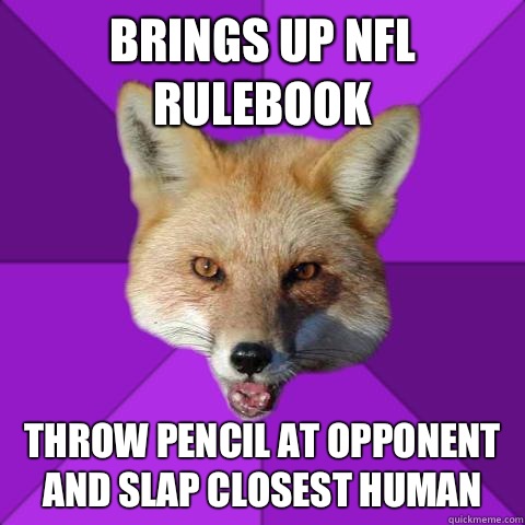 Brings up NFL rulebook Throw pencil at opponent and slap closest human  Forensics Fox