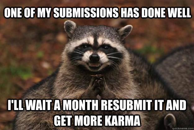 one of my submissions has done well i'll wait a month resubmit it and get more karma  Evil Plotting Raccoon