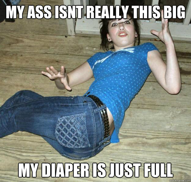 my ass isnt really this big my diaper is just full  Pee Pants Girl