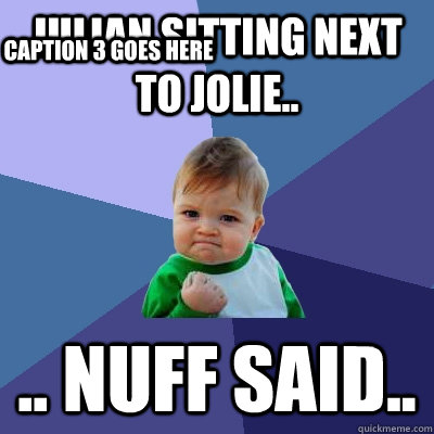 Julian sitting next to Jolie.. .. Nuff Said.. Caption 3 goes here  Success Kid