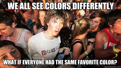 we all see colors differently what if everyone had the same favorite color? - we all see colors differently what if everyone had the same favorite color?  Sudden Clarity Clarence