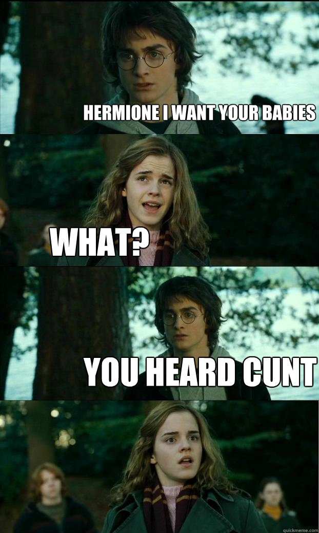 hermione i want your babies what? you heard cunt  Horny Harry