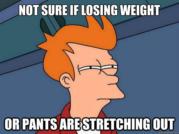 Not sure if losing weight or pants are stretching out  Futurama Fry