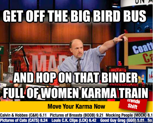 Get off the big bird bus and hop on that binder full of women karma train - Get off the big bird bus and hop on that binder full of women karma train  Mad Karma with Jim Cramer