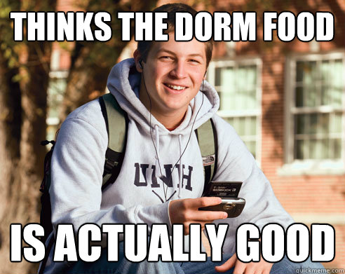 Thinks the dorm food is actually good  College Freshman