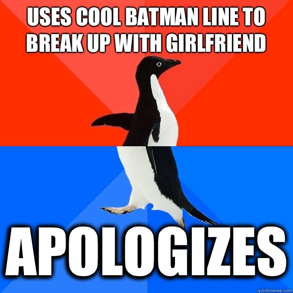 Uses cool batman line to break up with girlfriend  Apologizes  Socially Awesome Awkward Penguin