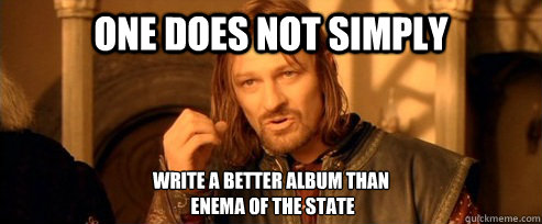 One does not simply Write a better album than
 Enema Of The State  One Does Not Simply