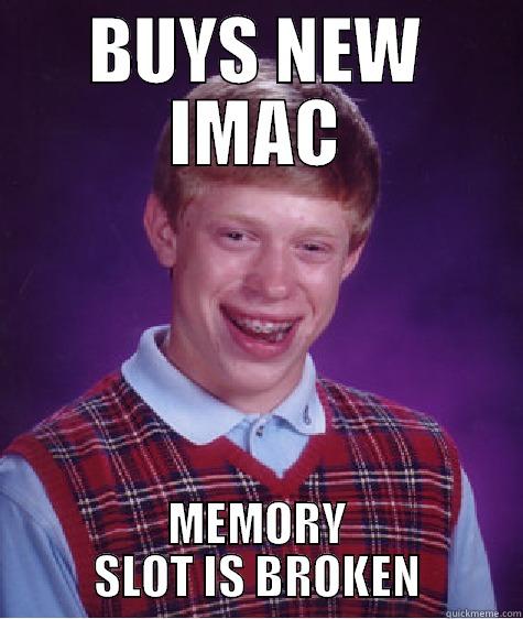 BUYS NEW IMAC MEMORY SLOT IS BROKEN Bad Luck Brian