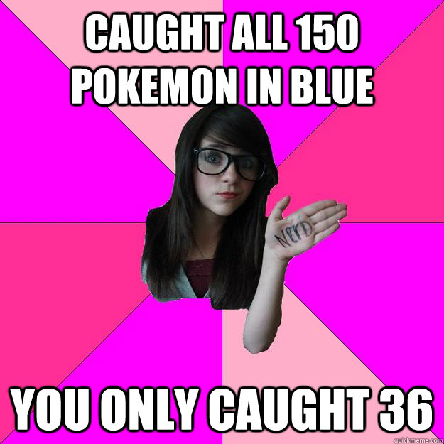 Caught all 150 Pokemon in Blue You only caught 36  Idiot Nerd Girl