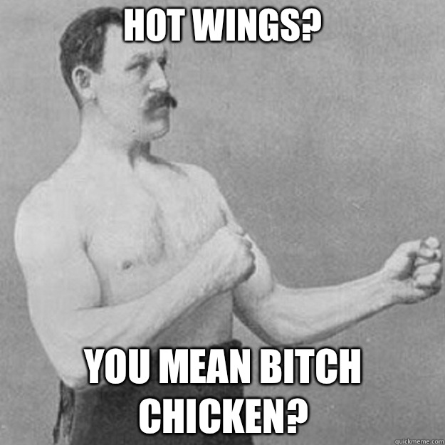 Hot Wings? You mean bitch chicken?  overly manly man