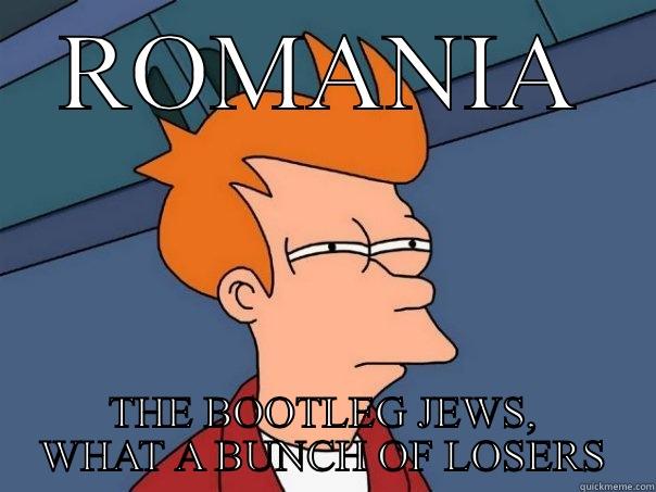 ROMANIA THE BOOTLEG JEWS, WHAT A BUNCH OF LOSERS Futurama Fry