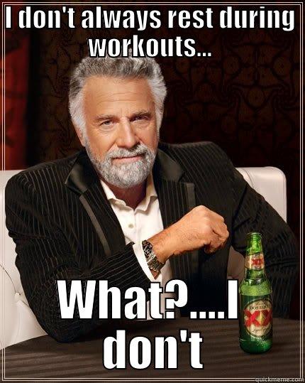 I DON'T ALWAYS REST DURING WORKOUTS... WHAT?....I  DON'T The Most Interesting Man In The World