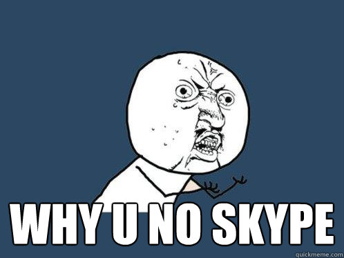  WHY U NO SKYPE  Y U No