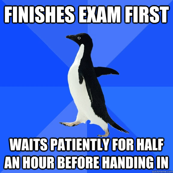 Finishes Exam first waits patiently for half an hour before handing in  Socially Awkward Penguin