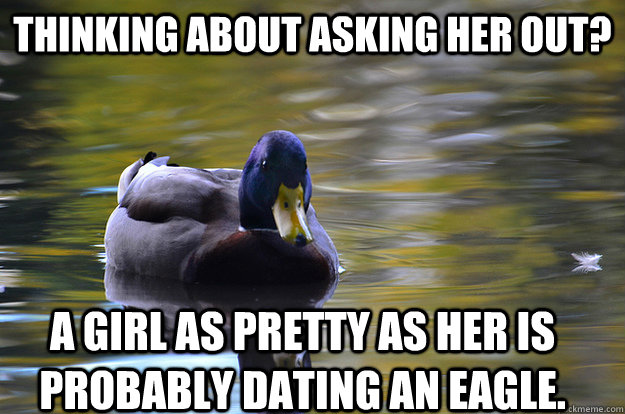 thinking about asking her out? a girl as pretty as her is probably dating an eagle. - thinking about asking her out? a girl as pretty as her is probably dating an eagle.  Depression Duck Advice