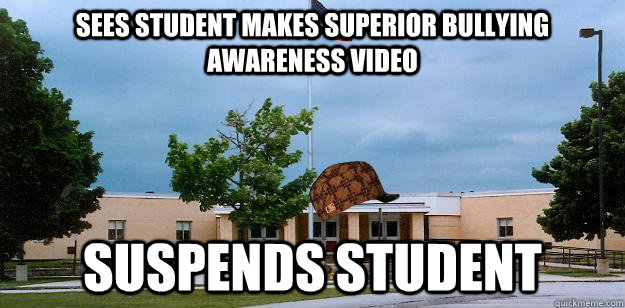 Sees student makes superior bullying awareness video suspends student  Scumbag School
