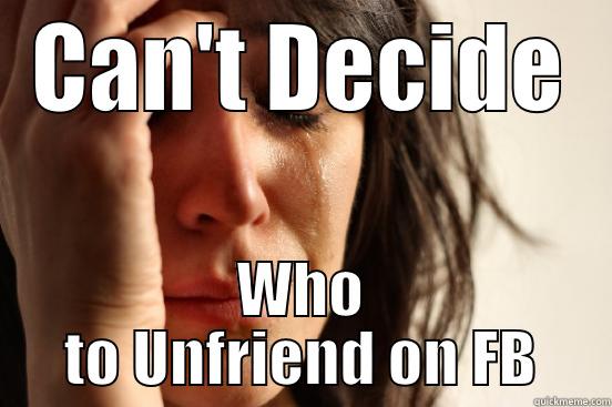 CAN'T DECIDE WHO TO UNFRIEND ON FB First World Problems