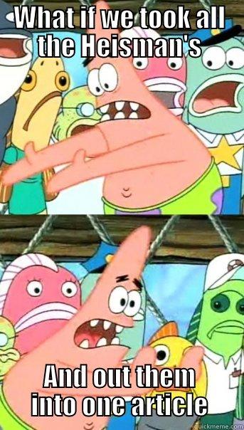 WHAT IF WE TOOK ALL THE HEISMAN'S AND OUT THEM INTO ONE ARTICLE Push it somewhere else Patrick