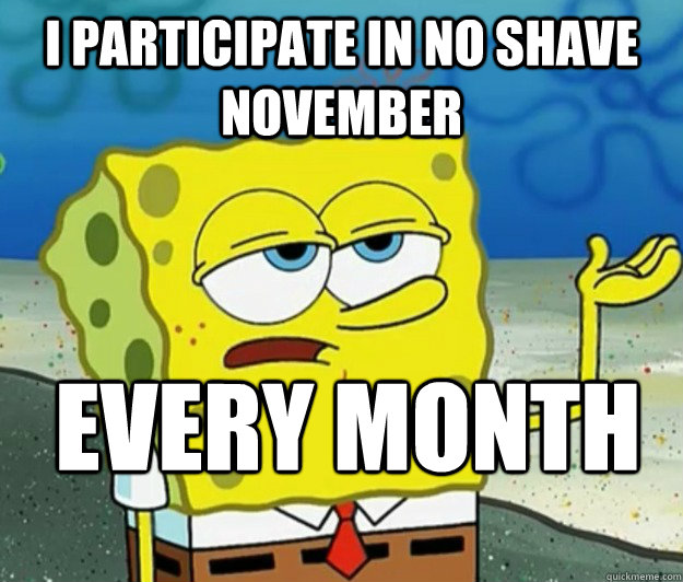 I Participate in No Shave november every month - I Participate in No Shave november every month  Tough Spongebob