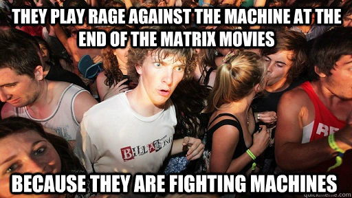 They play Rage Against the machine at the end of the Matrix movies Because they are fighting machines  Sudden Clarity Clarence