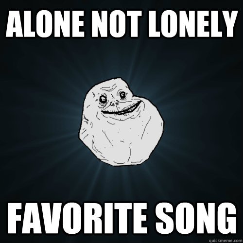 alone not lonely favorite song   Forever Alone